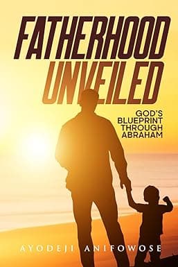 FATHERHOOD UNVEILED: (God's Blueprint Through Abraham)