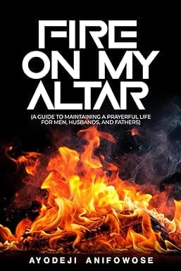 FIRE ON MY ALTAR: (A Guide To Maintaining A Prayerful Life For Men, Husbands, And Fathers)