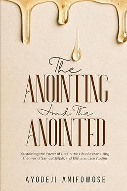 THE ANOINTING AND THE ANOINTED: Sustaining the Power of God in the Life of a Man using the lives of Samuel, Elijah, and Elisha as case studies